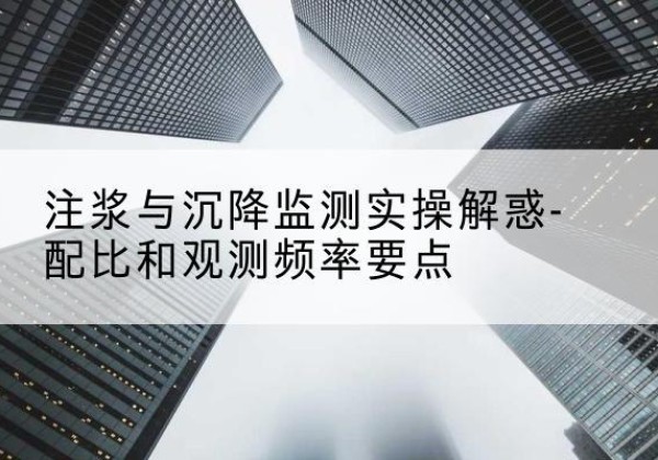 伊通水泥浆配比不当会不会造成注浆管堵管？-注浆与沉降监测实操解惑-配比和观测频率要点