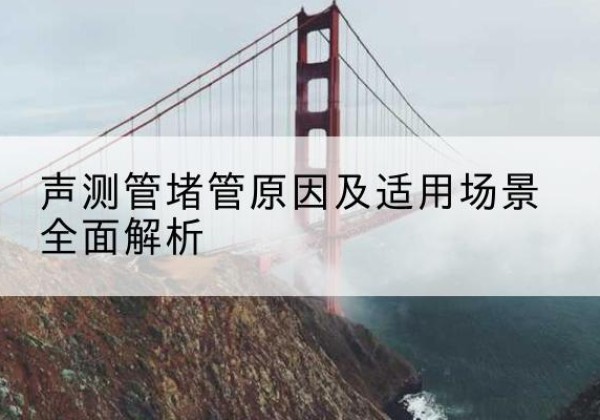 伊通声测管堵管的主要原因有哪些？-声测管堵管原因及适用场景全面解析